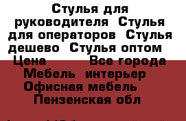 Стулья для руководителя, Стулья для операторов, Стулья дешево, Стулья оптом › Цена ­ 450 - Все города Мебель, интерьер » Офисная мебель   . Пензенская обл.